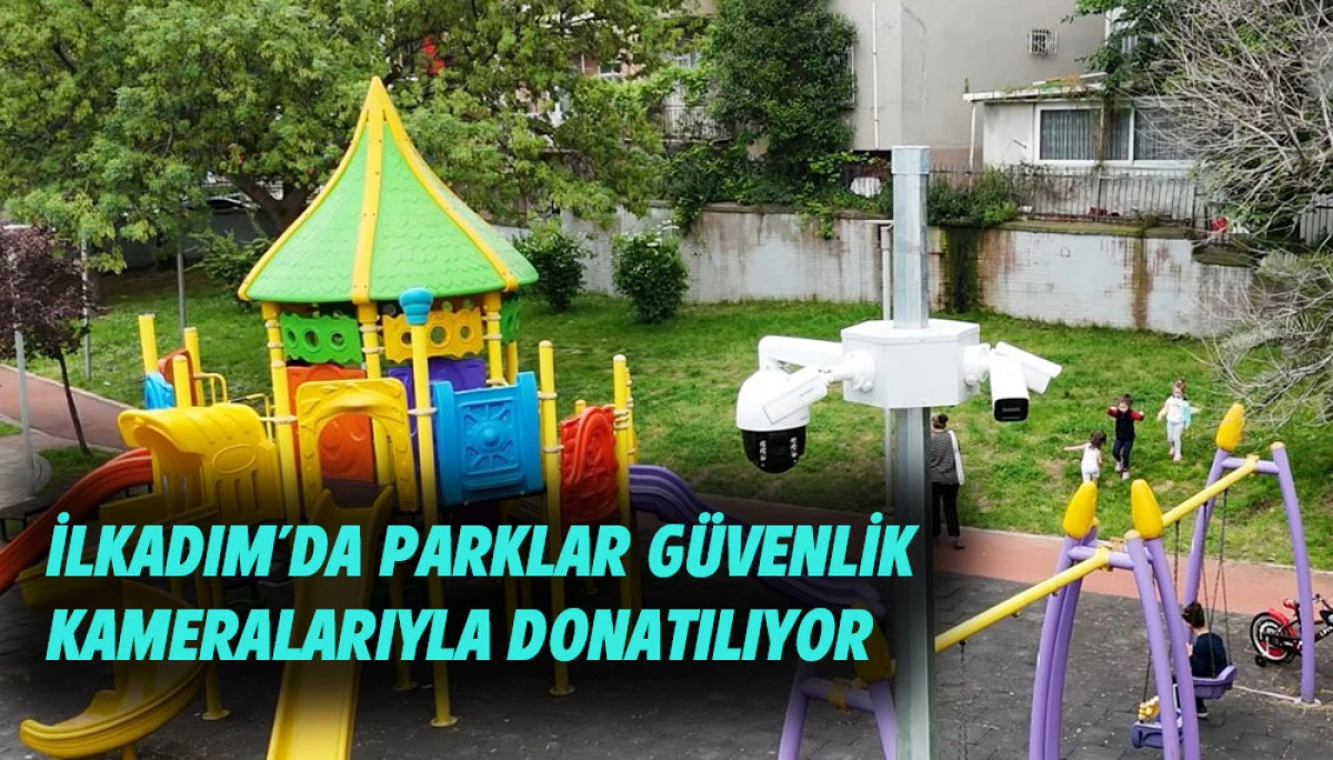 İLKADIM&rsquo;DA PARKLAR G&Uuml;VENLİK KAMERALARIYLA DONATILIYOR