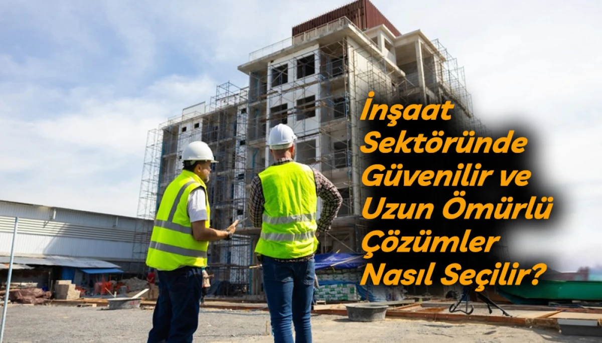 İnşaat Sekt&ouml;r&uuml;nde G&uuml;venilir ve Uzun &Ouml;m&uuml;rl&uuml; &Ccedil;&ouml;z&uuml;mler Nasıl Se&ccedil;ilir?