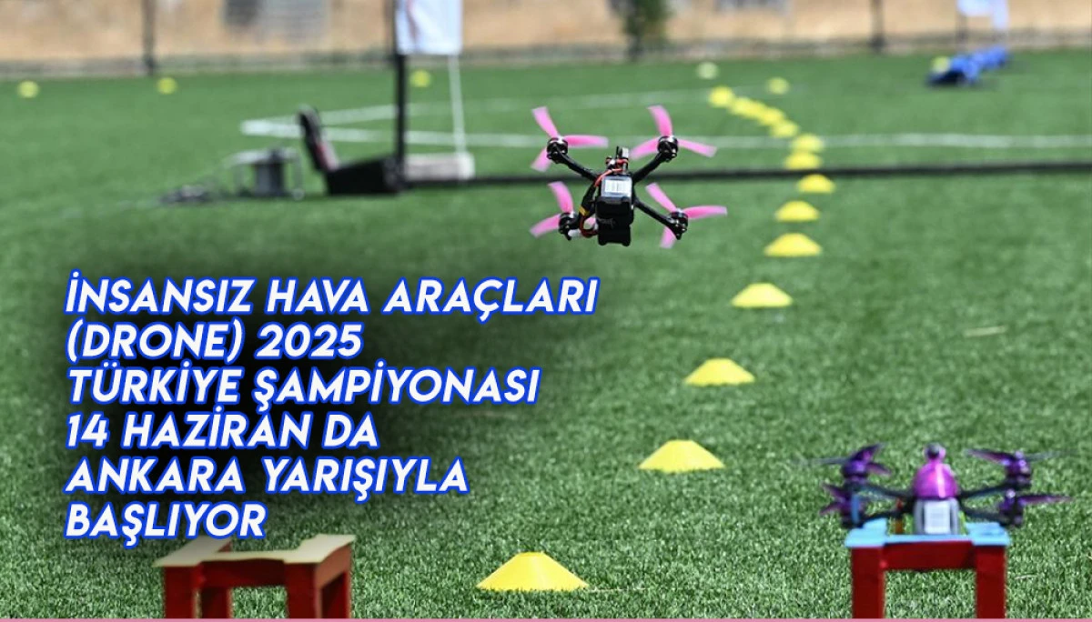İnsansız Hava Araçları (Drone) 2025 Türkiye Şampiyonası   14 Haziran'da Başlıyor