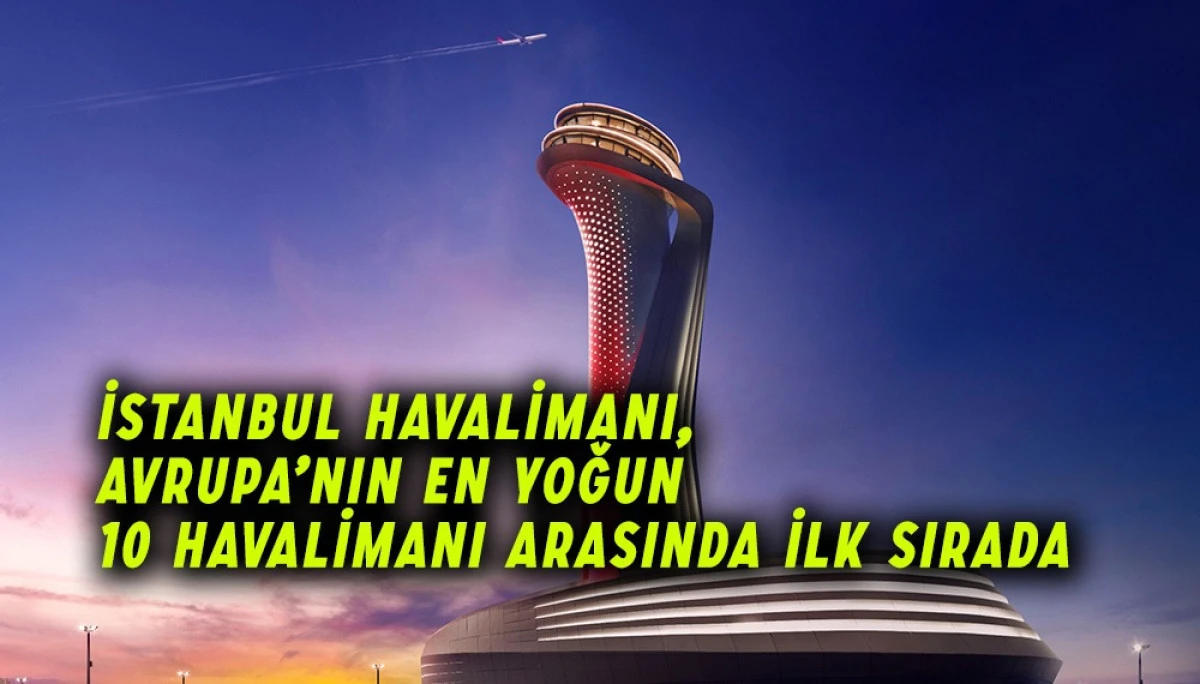 İstanbul Havalimanı, Avrupa’nın En Yoğun 10 Havalimanı Arasında İlk Sırada