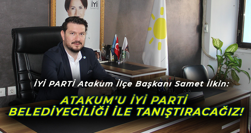 İYİ PARTİ Atakum İlçe Başkanı Samet İlkin'den yerel seçim açıklaması