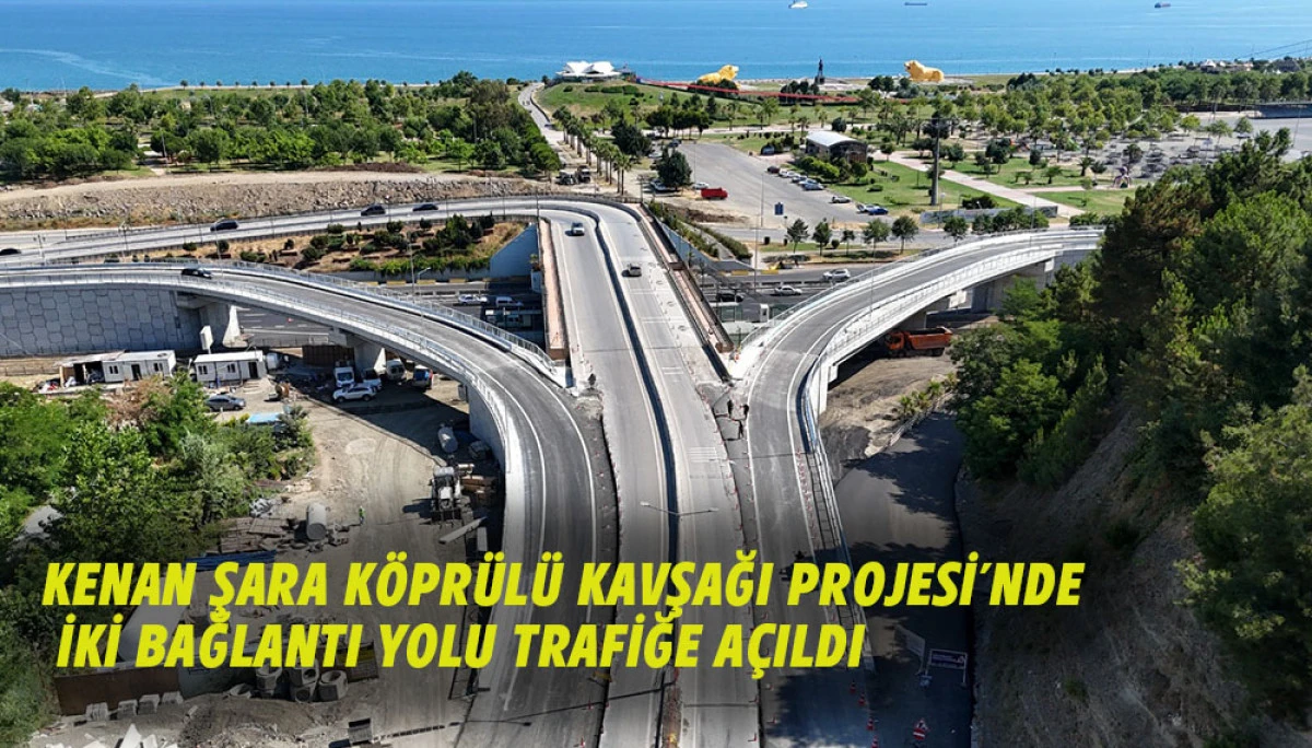 KENAN ŞARA K&Ouml;PR&Uuml;L&Uuml; KAVŞAĞI PROJESİ&rsquo;NDE İKİ BAĞLANTI YOLU TRAFİĞE A&Ccedil;ILDI