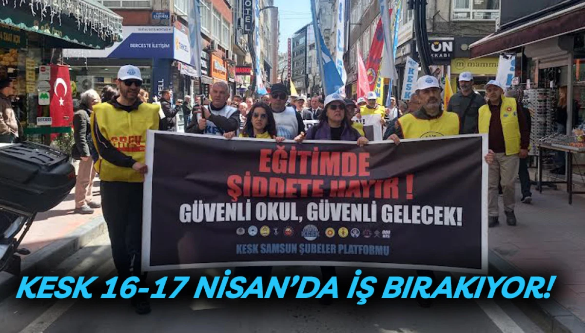 KESK 16-17 NİSAN&rsquo;DA İŞ BIRAKIYOR!