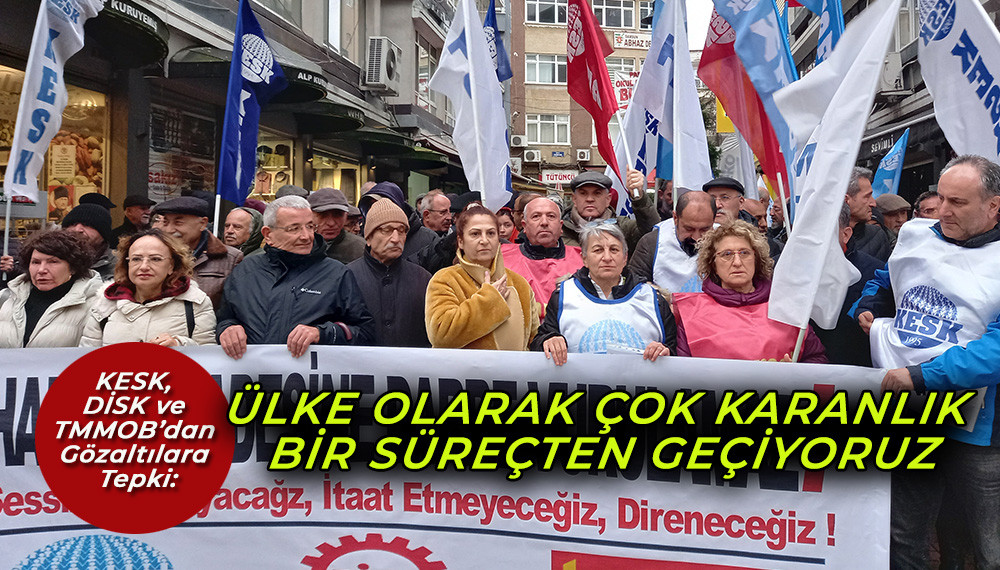 KESK, DİSK VE TMMOB’dan Gözaltılara Tepki
