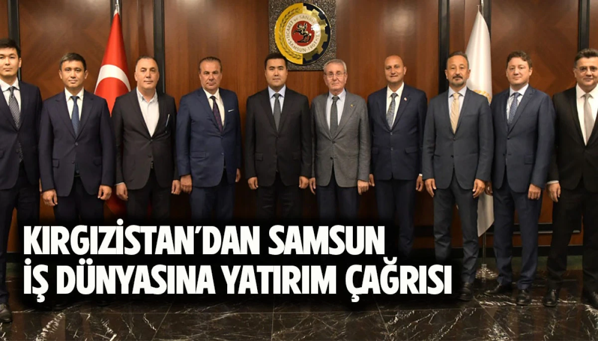 Kırgızistan&rsquo;dan Samsun İş D&uuml;nyasına Yatırım &Ccedil;ağrısı