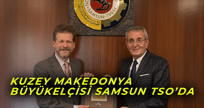 Kuzey Makedonya Büyükelçisi Samsun TSO’da