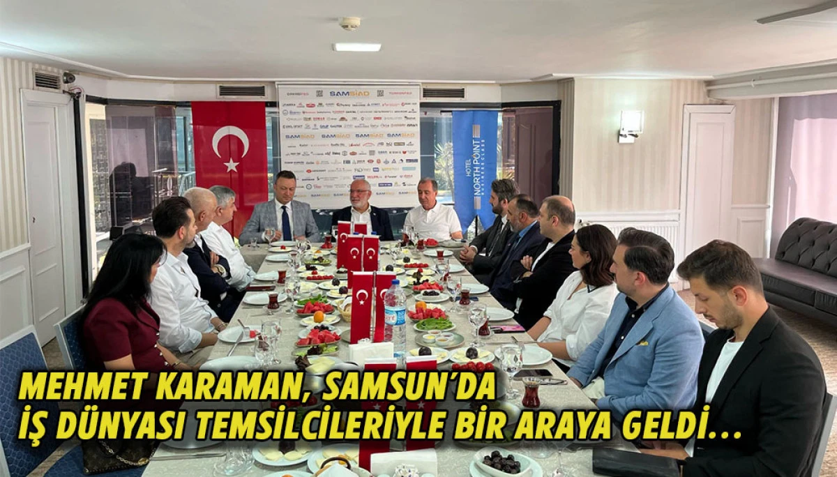 Mehmet Karaman, Samsun&rsquo;da iş d&uuml;nyası temsilcileriyle bir araya geldi...