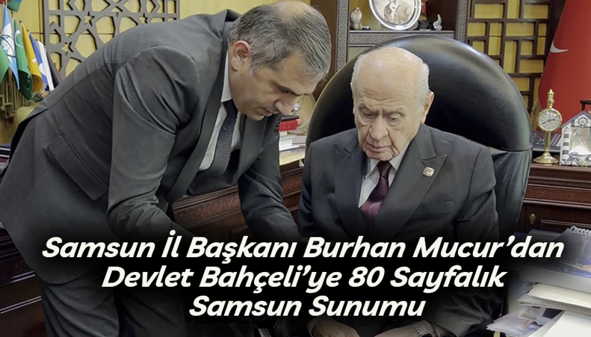 MHP Samsun İl Başkanı Burhan Mucur&rsquo;dan Bah&ccedil;eli&rsquo;ye 80 Sayfalık Samsun Sunumu