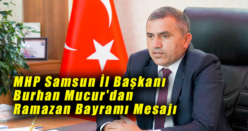 MHP Samsun İl Başkanı Burhan Mucur'dan Ramazan Bayramı Mesajı