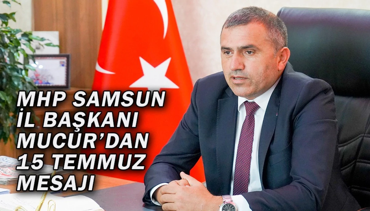 MHP Samsun İl Başkanı Mucur’dan 15 Temmuz Mesajı