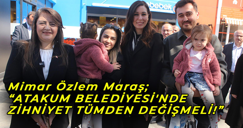 Mimar Özlem Maraş; “ATAKUM BELEDİYESİ'NDE ZİHNİYET TÜMDEN DEĞİŞMELİ!”