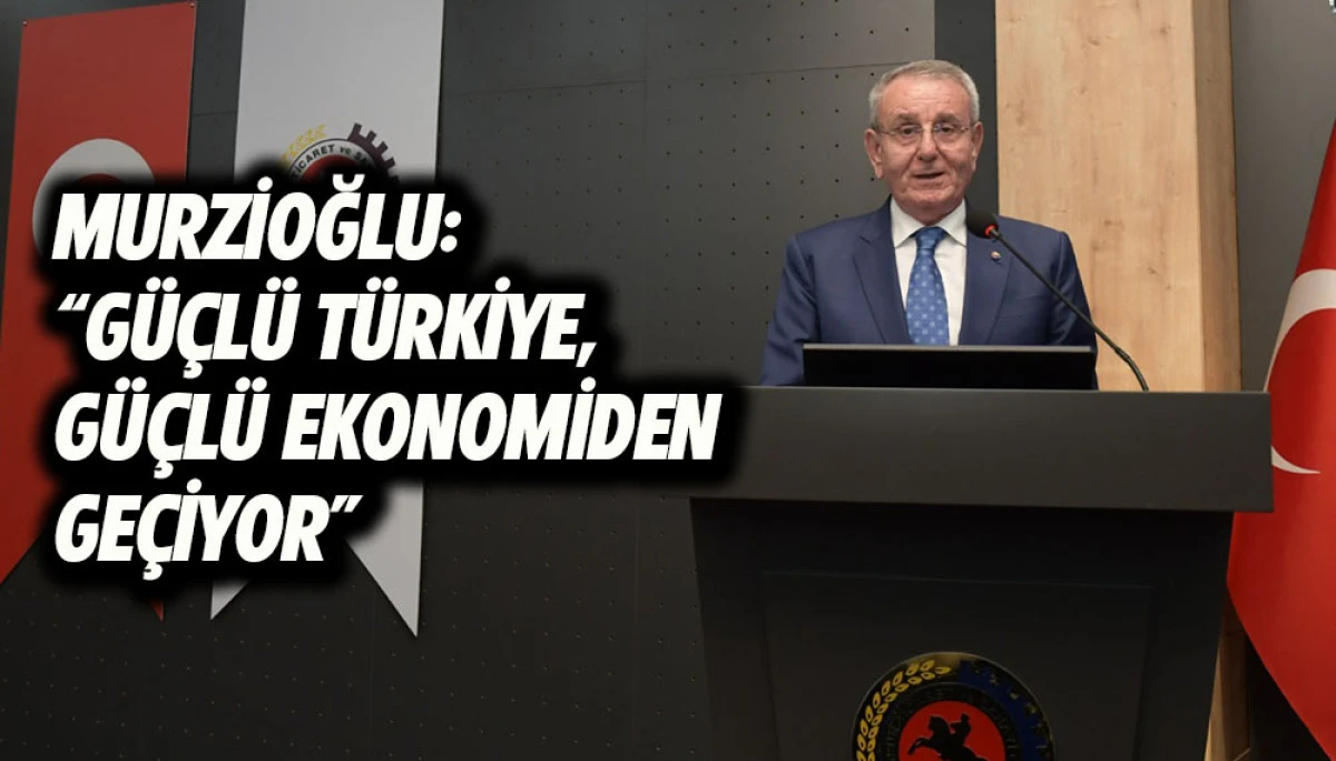 Murzioğlu: &ldquo;G&uuml;&ccedil;l&uuml; T&uuml;rkiye, G&uuml;&ccedil;l&uuml; Ekonomiden Ge&ccedil;iyor&rdquo; 