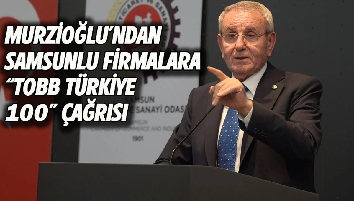 Murzioğlu'ndan Samsunlu Firmalara &ldquo;TOBB T&uuml;rkiye 100&rdquo; &Ccedil;ağrısı
