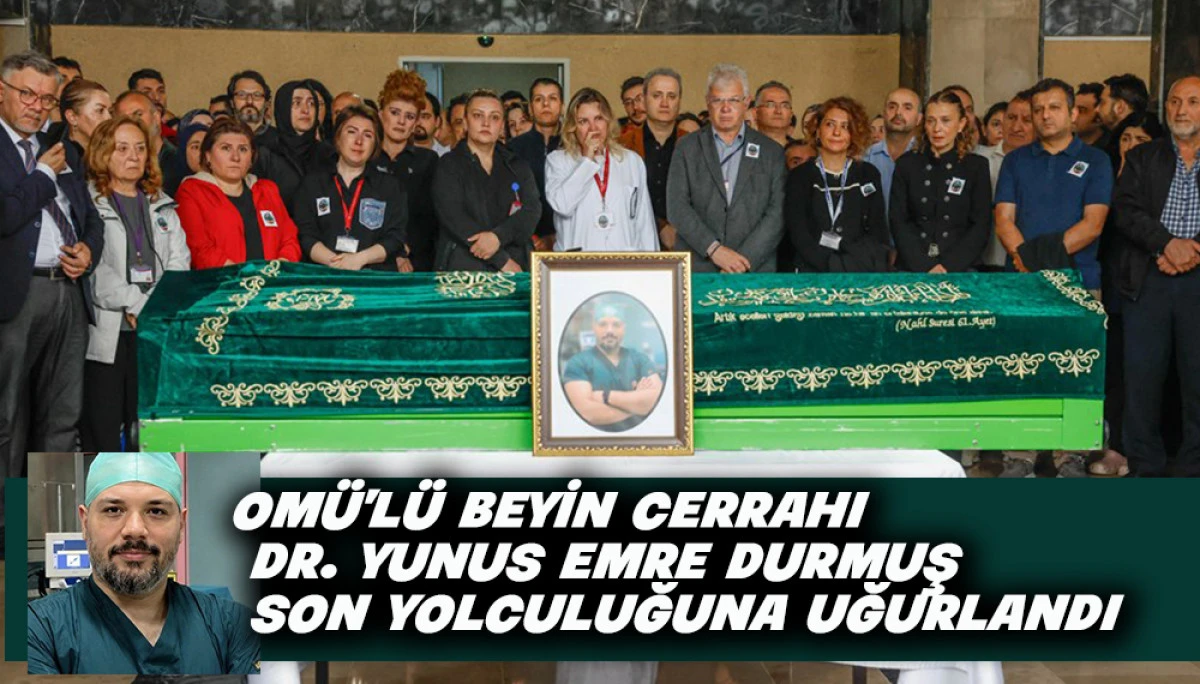 OM&Uuml;&rsquo;l&uuml; Beyin Cerrahı  Dr. Yunus Emre Durmuş Son Yolculuğuna Uğurlandı