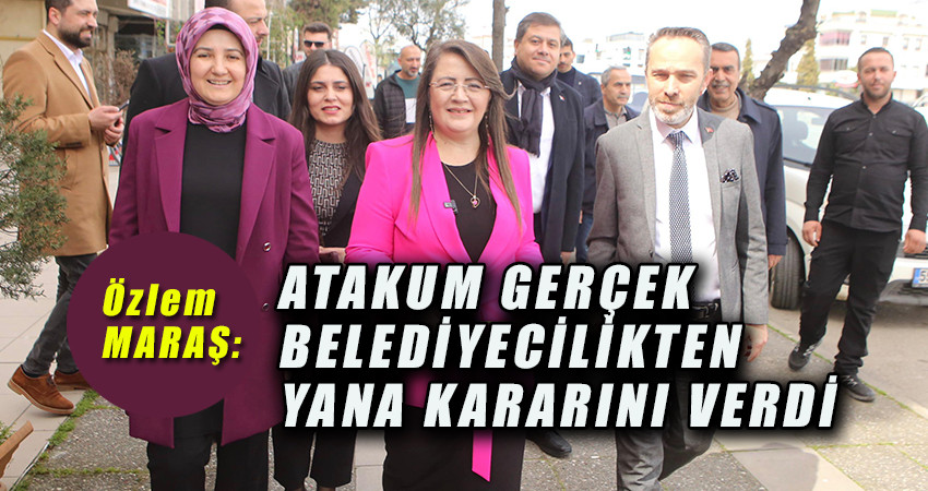 Özlem Maraş;  ATAKUM GERÇEK BELEDİYECİLİKTEN YANA KARARINI VERDİ