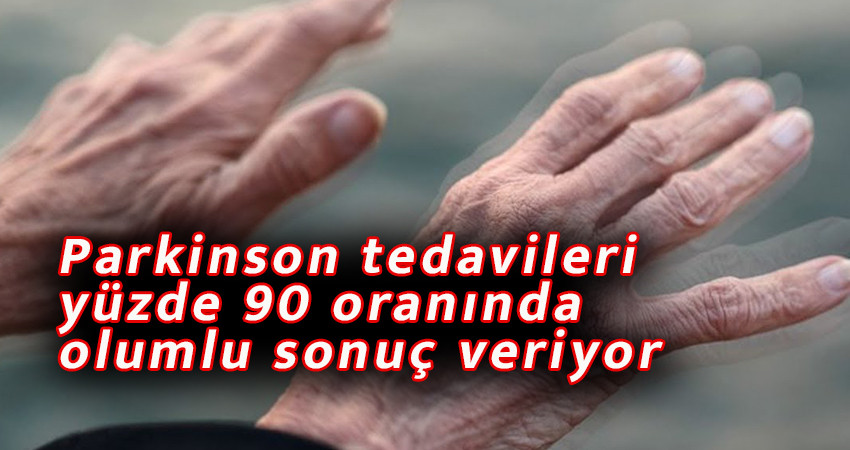 Parkinson tedavileri yüzde 90 oranında olumlu sonuç veriyor