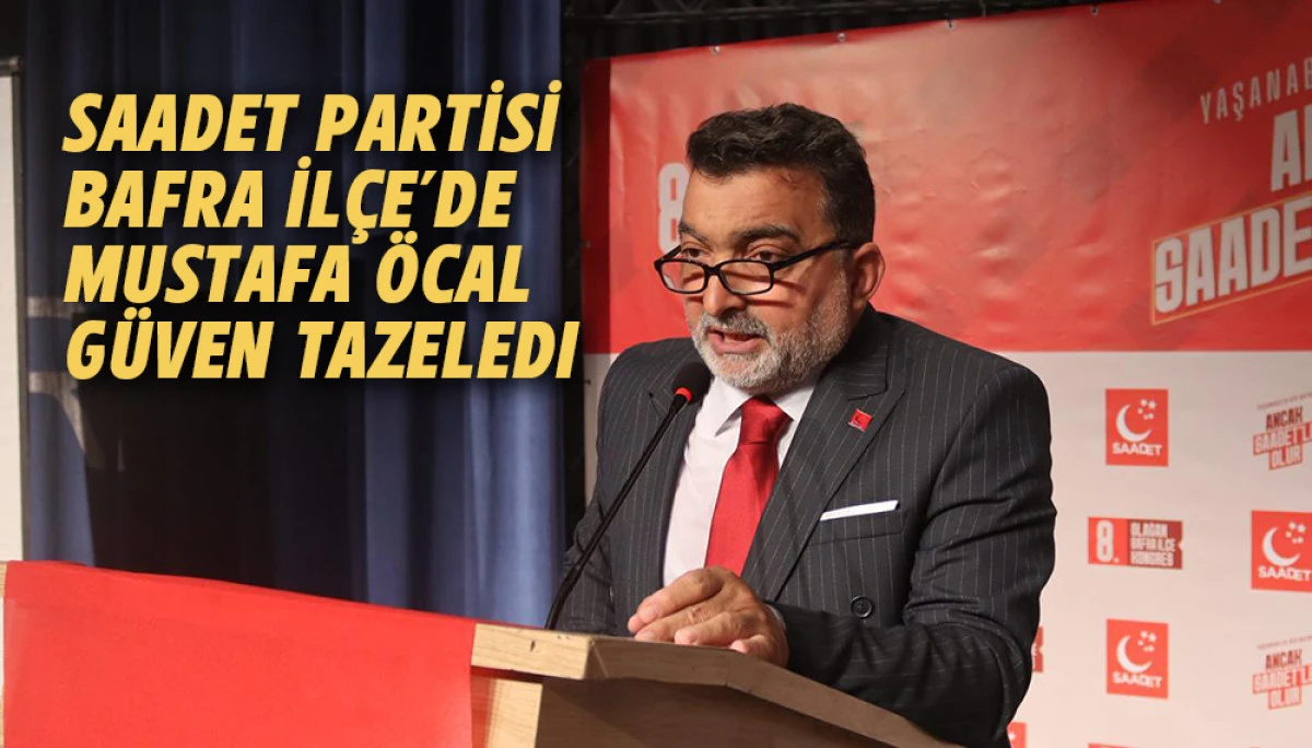 Saadet Partisi Bafra İl&ccedil;e Başkanlığı&rsquo;nda Mustafa &Ouml;cal G&uuml;ven Tazeledi