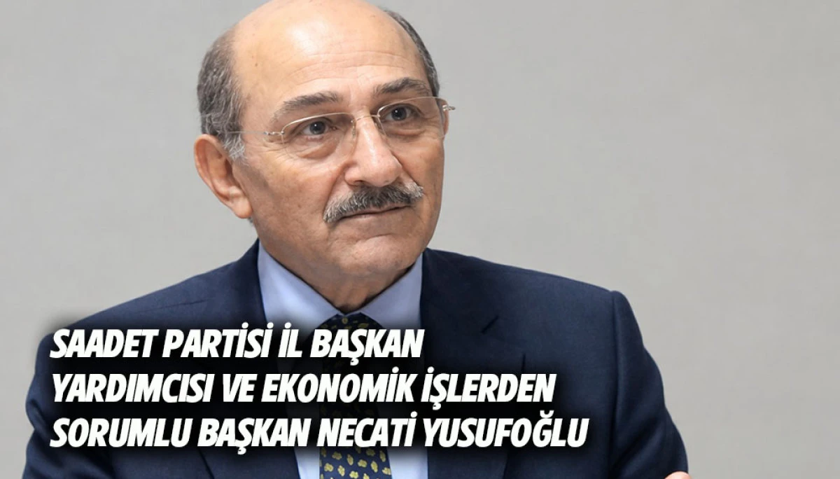 Saadet Partisi İl Başkan Yardımcısı ve Ekonomik İşlerden Sorumlu Başkan Necati Yusufoğlu