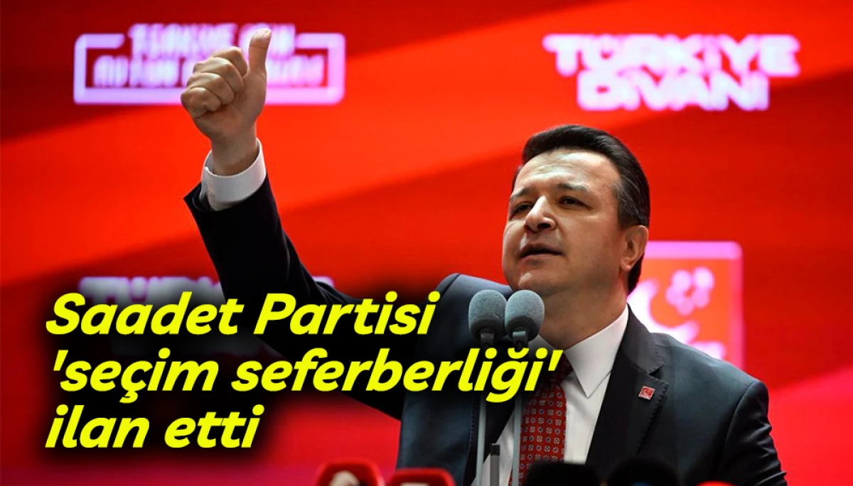 Saadet Partisi 'se&ccedil;im seferberliği' ilan etti