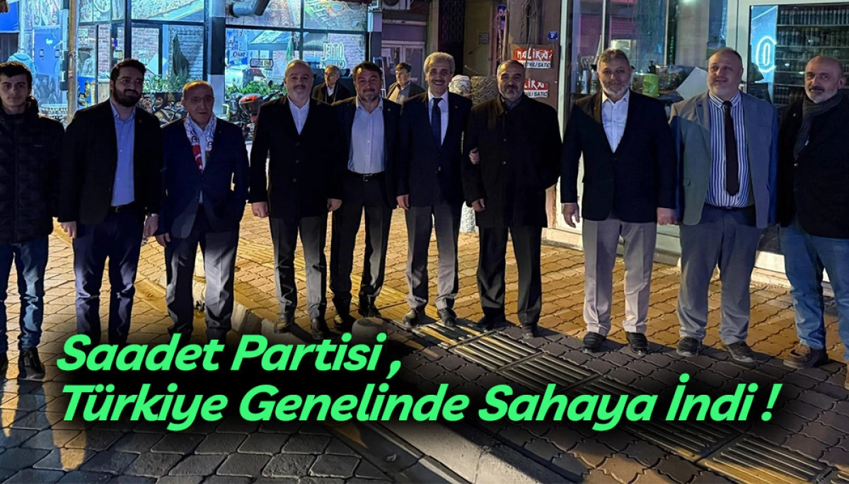 Saadet Partisi T&uuml;rkiye Genelinde Sahaya İndi !