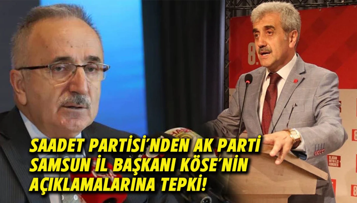 Saadet Partisi&rsquo;nden AK Parti Samsun İl Başkanı K&ouml;se&rsquo;nin a&ccedil;ıklamalarına Tepki!