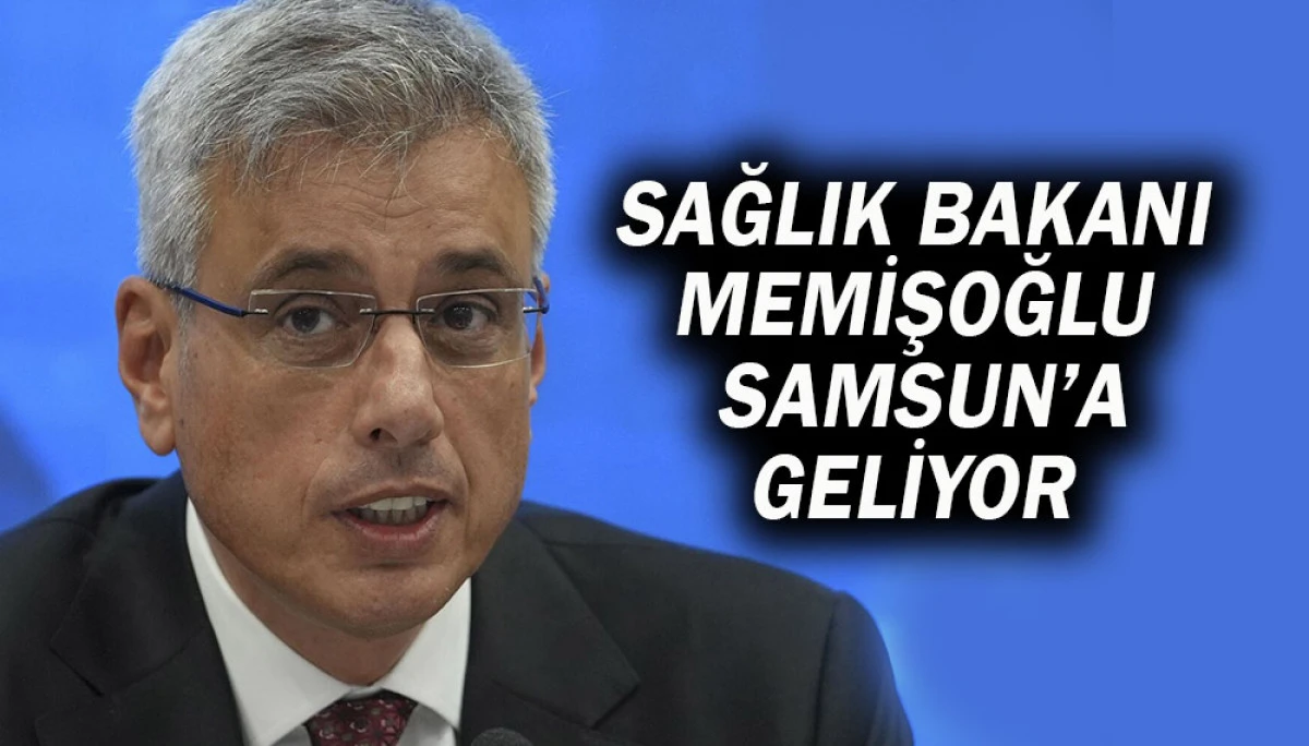 SAĞLIK BAKANI MEMİŞOĞLU SAMSUN’A GELİYOR 