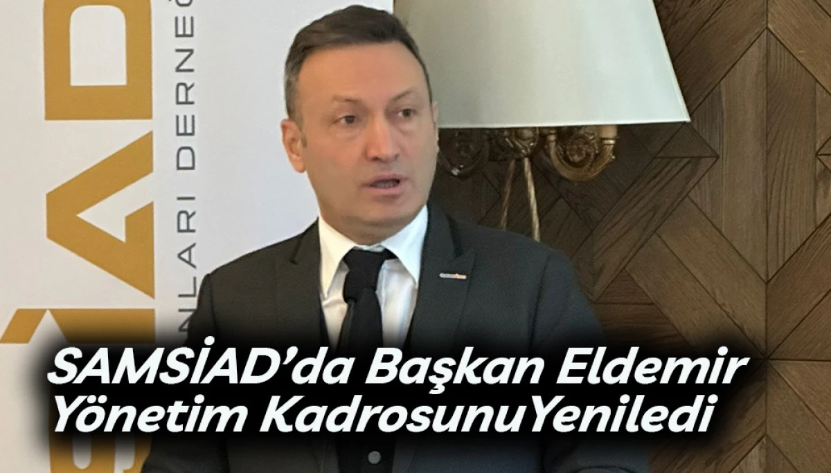 SAMSİAD&rsquo;da Başkan Eldemir Y&ouml;netim Kadrosunu yeniledi