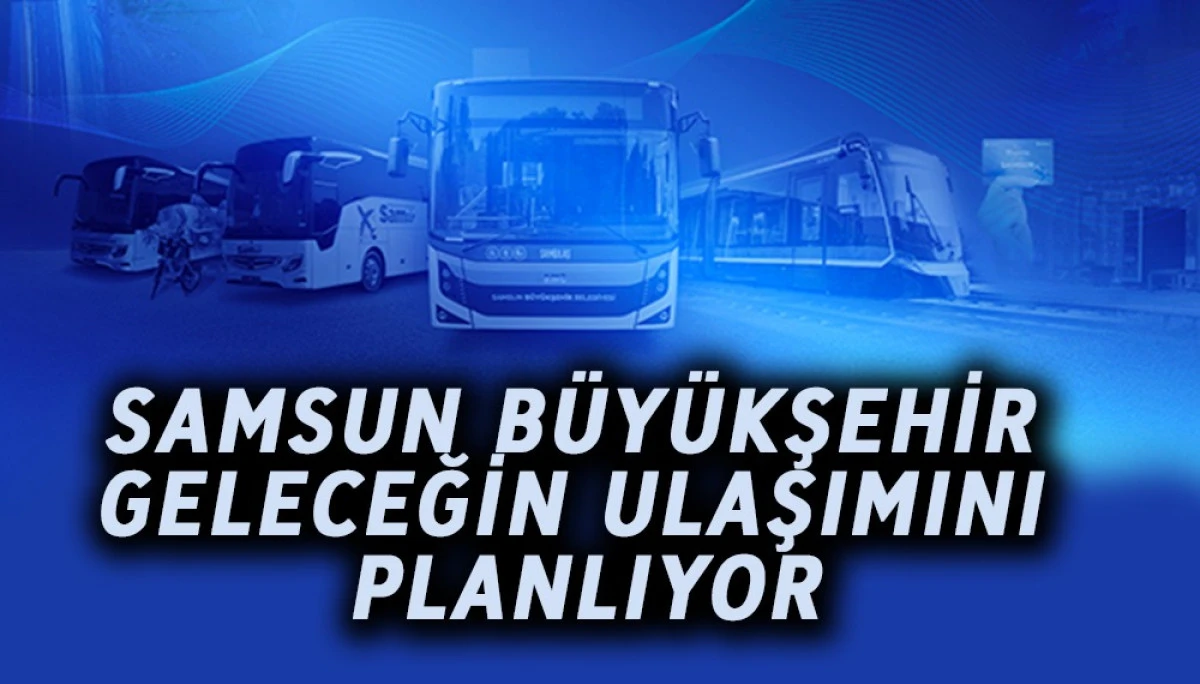 Samsun B&uuml;y&uuml;kşehir Geleceğin Ulaşımını Planlıyor