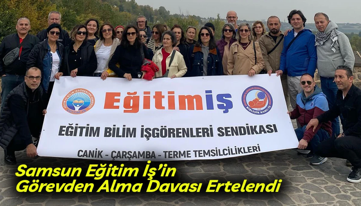 Samsun Eğitim İş&rsquo;in G&ouml;revden Alma Davası Ertelendi