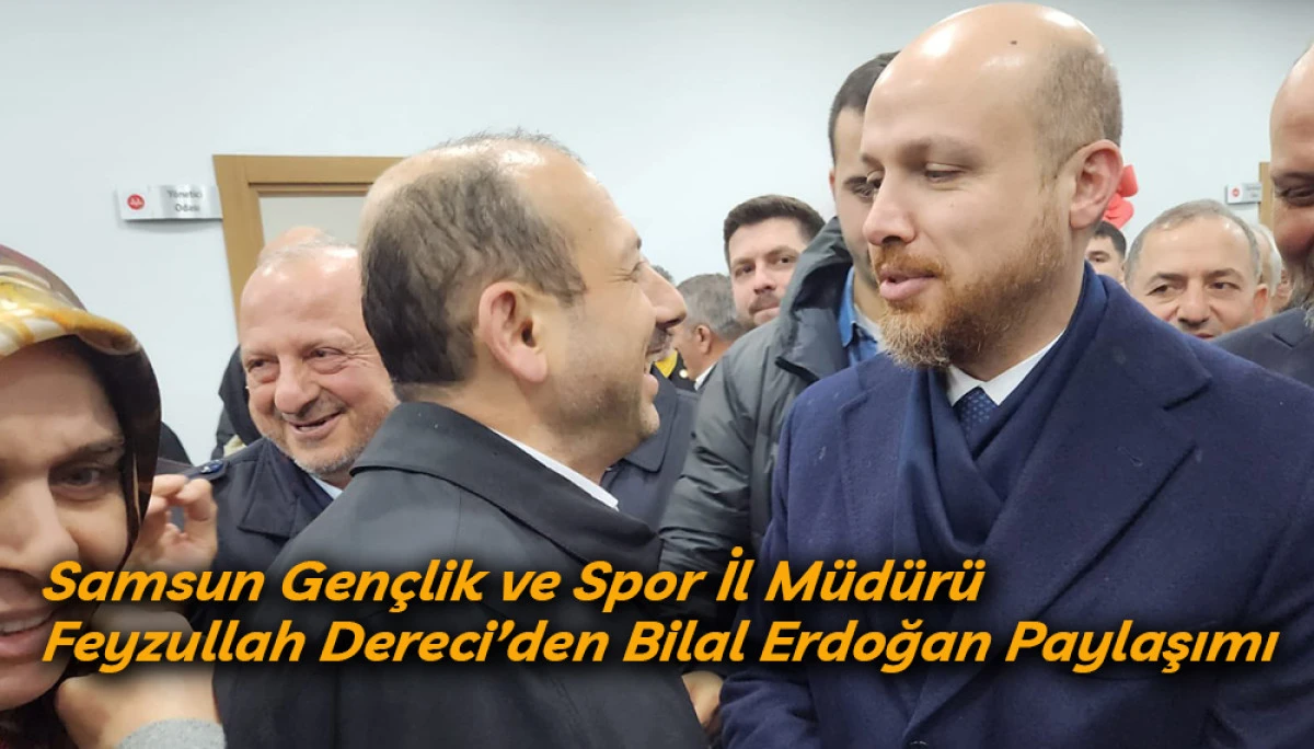 Samsun Gen&ccedil;lik ve Spor İl M&uuml;d&uuml;r&uuml; Feyzullah Dereci&rsquo;den Bilal Erdoğan Paylaşımı