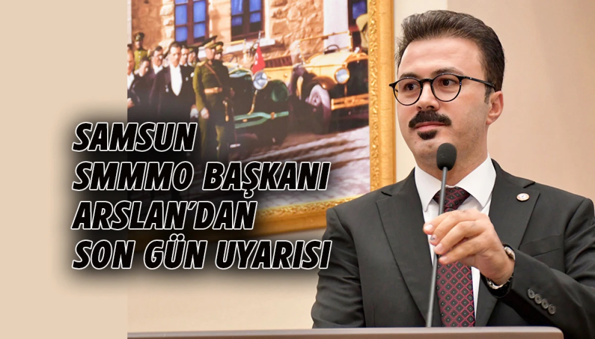 Samsun SMMMO Başkanı Arslan&rsquo;dan 31 Ağustos Uyarısı 