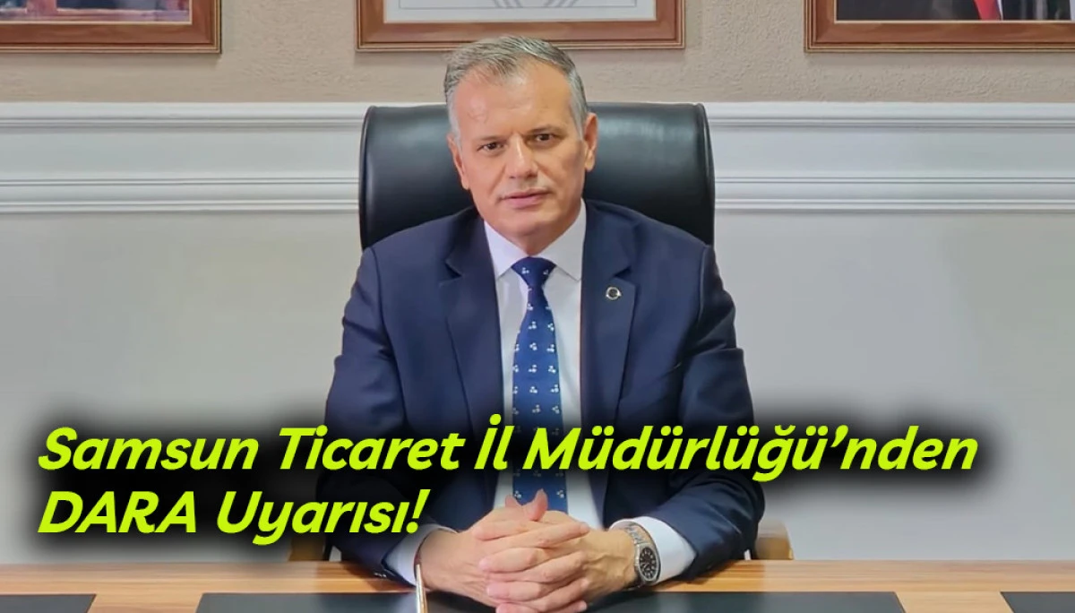 Samsun Ticaret İl Müdürlüğü’nden DARA Uyarısı!
