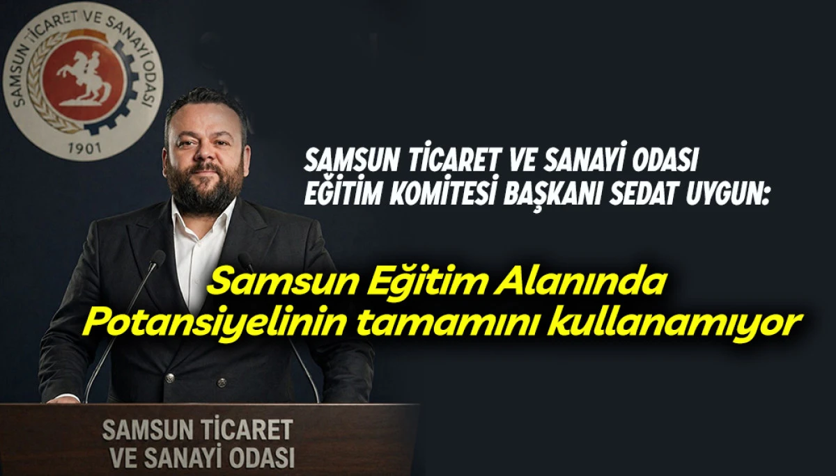 Samsun TSO Eğitim Komitesi Başkanı Sedat Uygun Samsun&rsquo;un Eğitim Potansiyelini Değerlendirdi