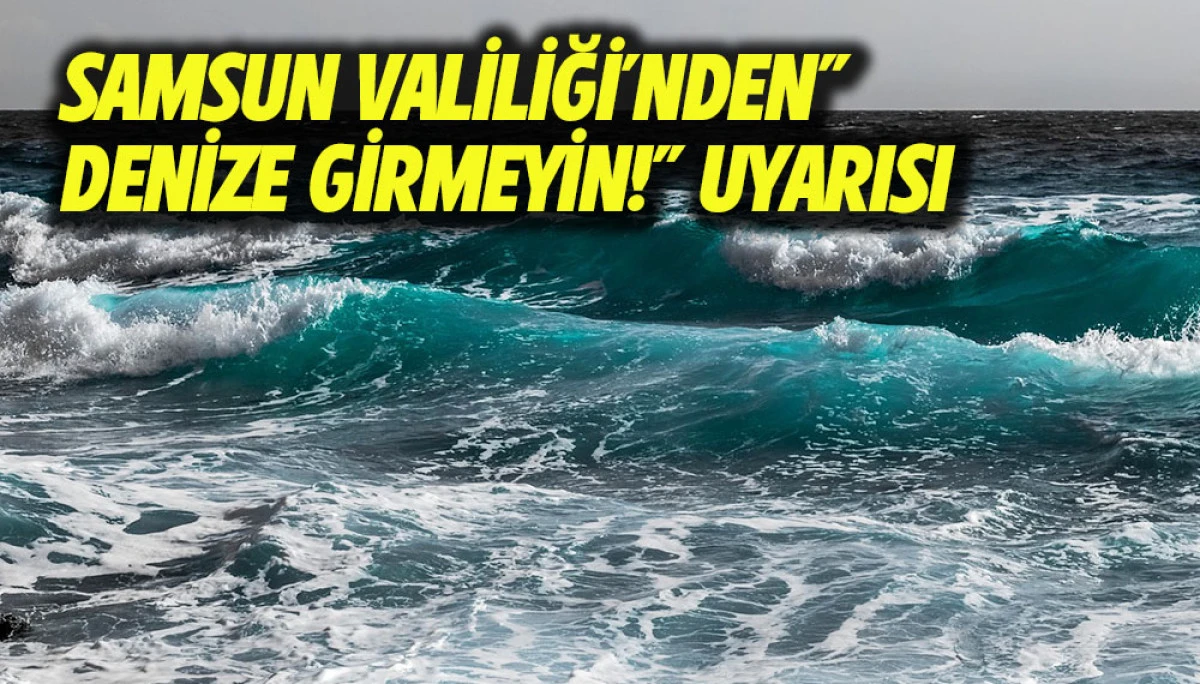 Samsun Valiliği&rsquo;nden&rdquo; Denize Girmeyin!&rdquo; Uyarısı