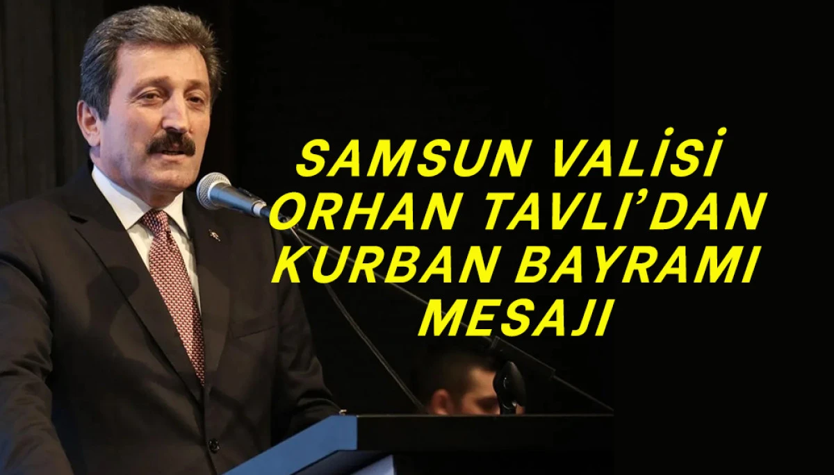 Samsun Valisi Orhan Tavlı’dan Kurban Bayramı Mesajı