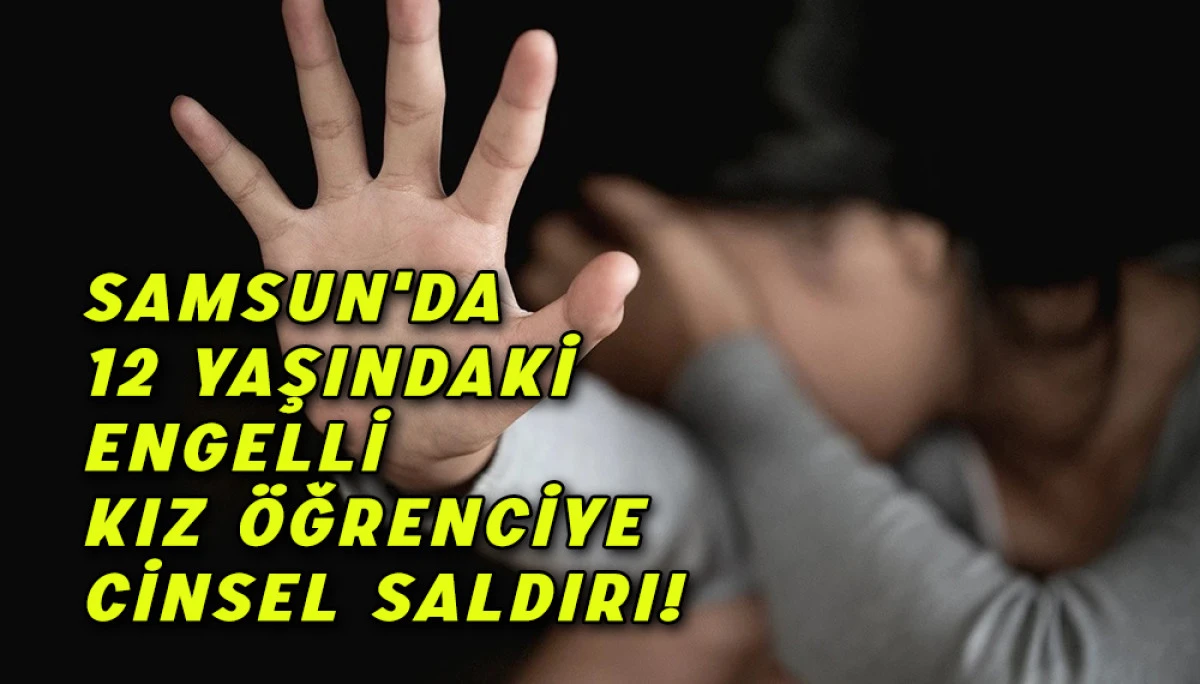 Samsun'da 12 Yaşındaki  Engelli kız öğrenciye cinsel saldırı!