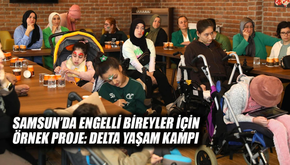 SAMSUN&rsquo;DA ENGELLİ BİREYLER İ&Ccedil;İN &Ouml;RNEK PROJE: DELTA YAŞAM KAMPI 