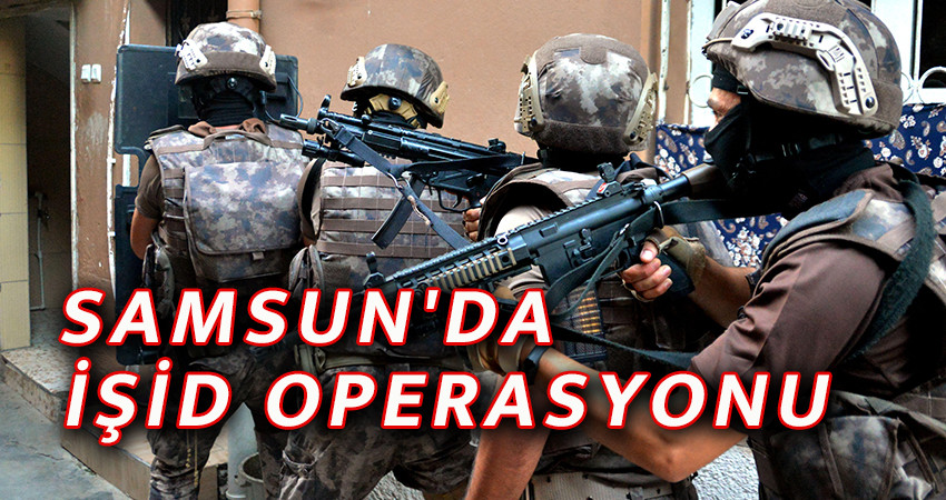 SAMSUN'DA  İŞİD OPERASYONU