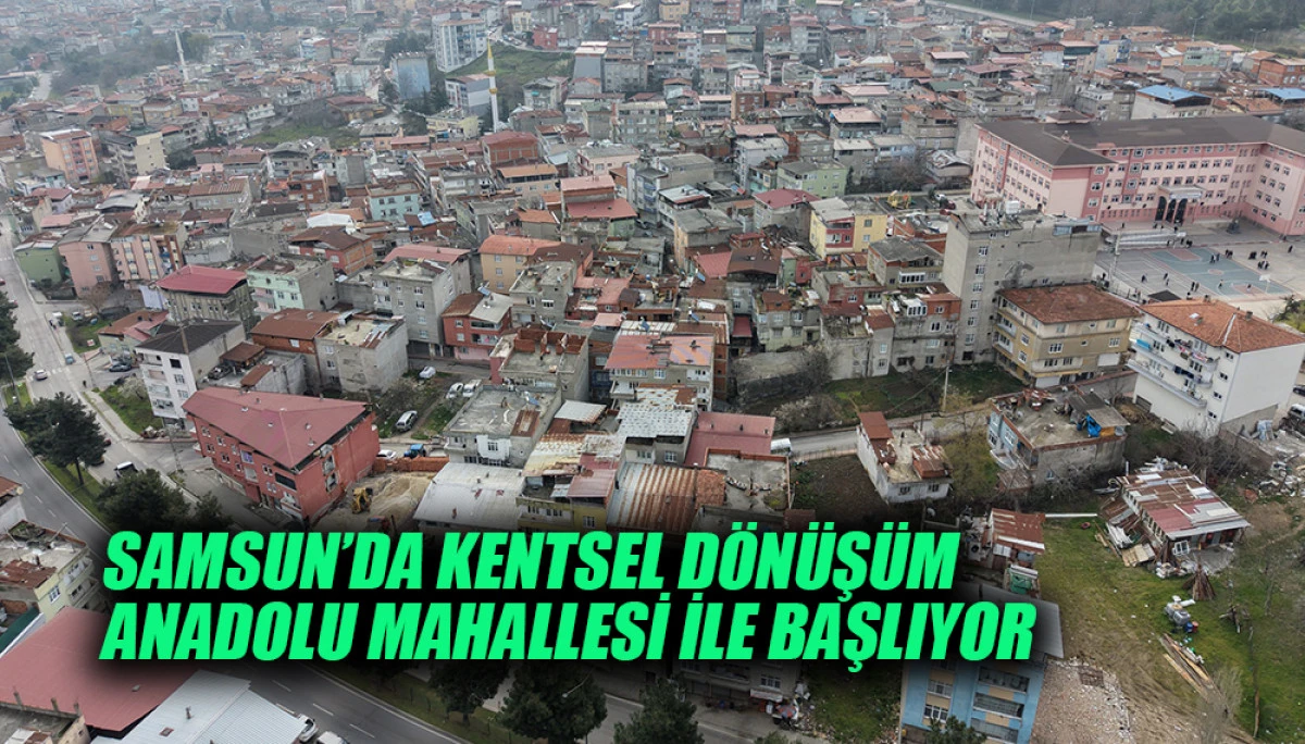 Samsun&rsquo;da Kentsel D&ouml;n&uuml;ş&uuml;m Anadolu Mahallesi İle Başlıyor
