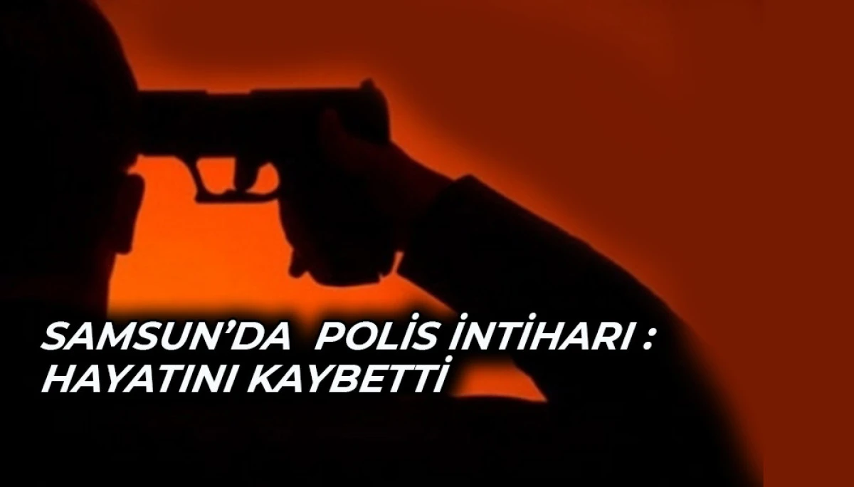 Samsun’da  polis intiharı : Hayatını kaybetti