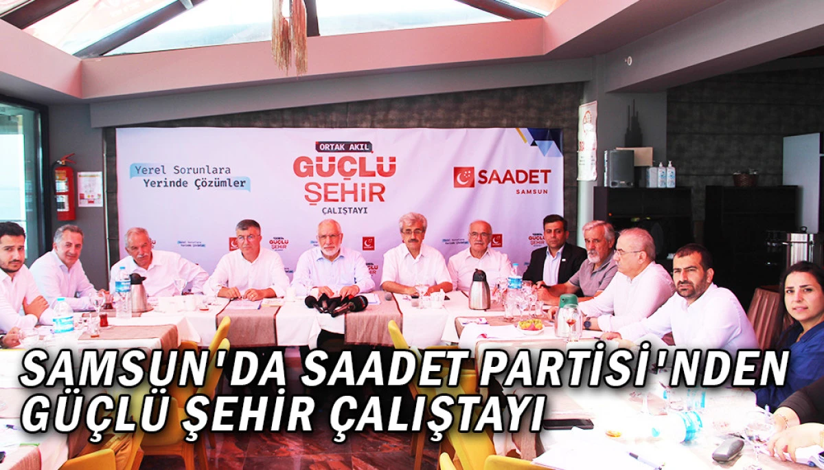 Samsun'da Saadet Partisi'nden Güçlü Şehir Çalıştayı