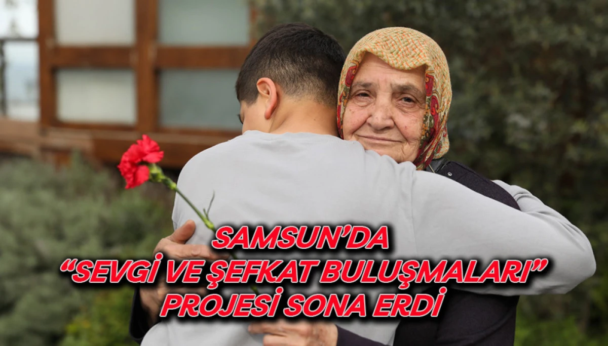 Samsun’da “Sevgi Ve Şefkat Buluşmaları” Projesi Sona Erdi 