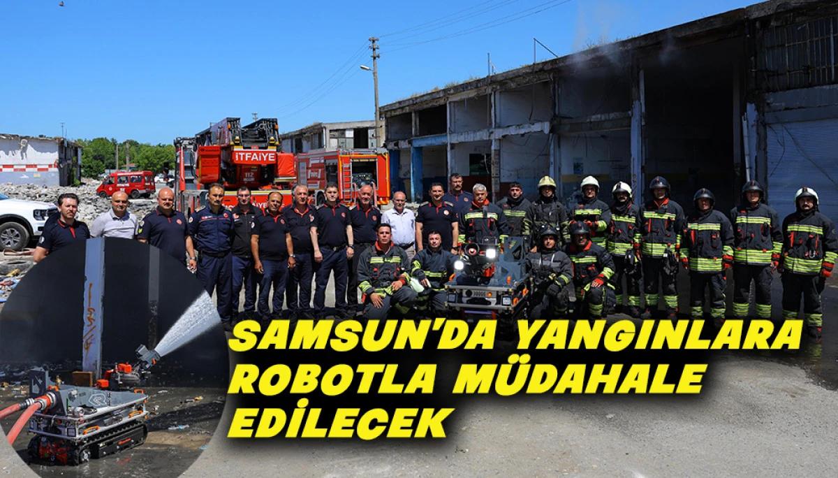 Samsun&rsquo;da Yangınlara Robotla M&uuml;dahale Edilecek