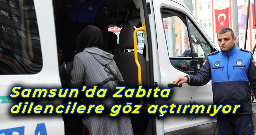 Samsun’da Zabıta dilencilere göz açtırmıyor