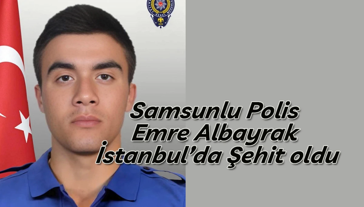Samsunlu Polis Emre Albayrak İstanbul’da Şehit oldu
