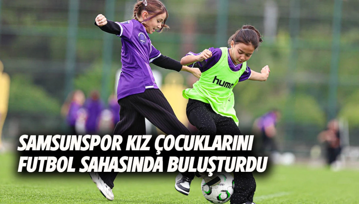 Samsunspor Kız &Ccedil;ocuklarını Futbol Sahasında Buluşturdu