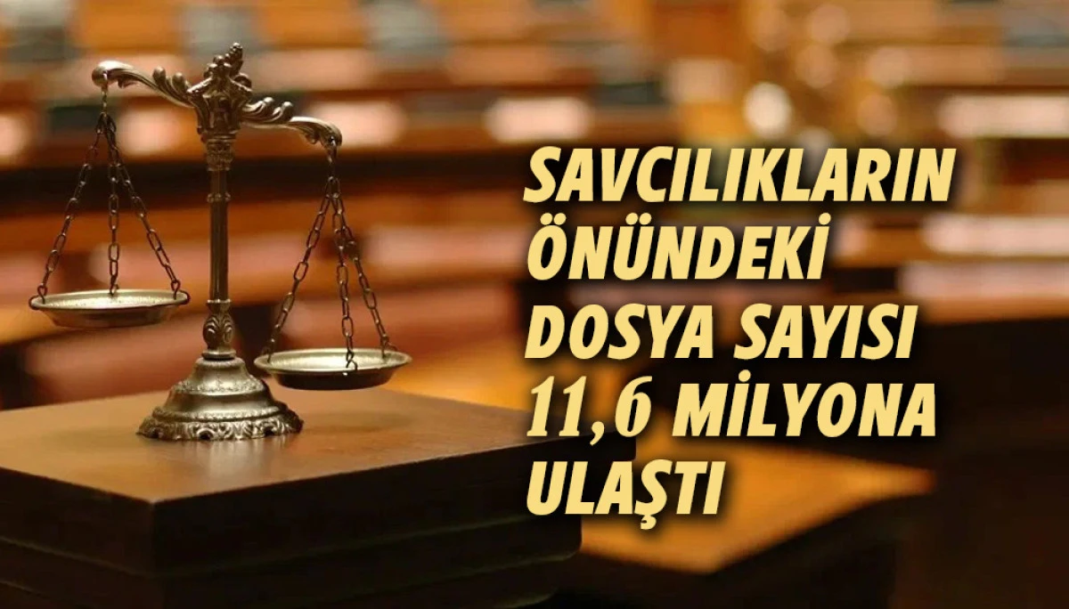 Savcılıkların &ouml;n&uuml;ndeki dosya sayısı 11,6 milyona &ccedil;ıktı