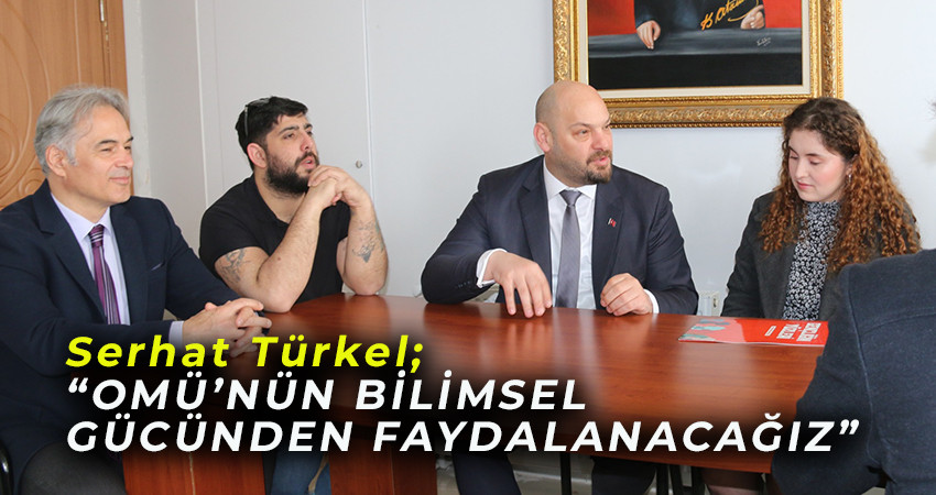 Serhat Türkel; “OMÜ’NÜN BİLİMSEL GÜCÜNDEN FAYDALANACAĞIZ”