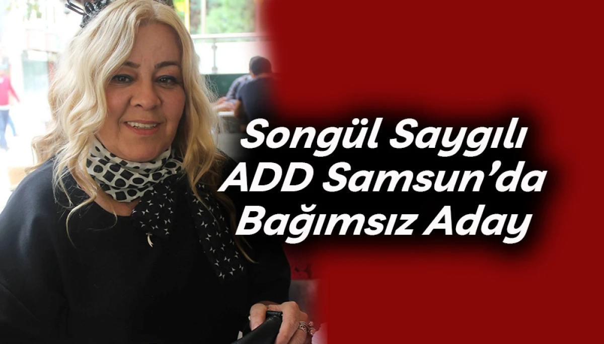 Song&uuml;l Saygılı ADD Samsun&rsquo;da Bağımsız Aday 