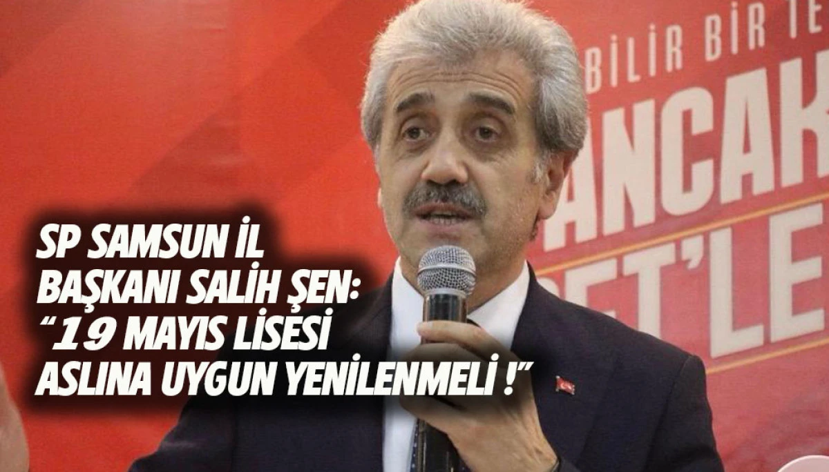 SP Samsun İl Başkanı Salih Şen:  &ldquo;19 Mayıs Lisesi Aslına Uygun Yenilenmeli !&rdquo; 